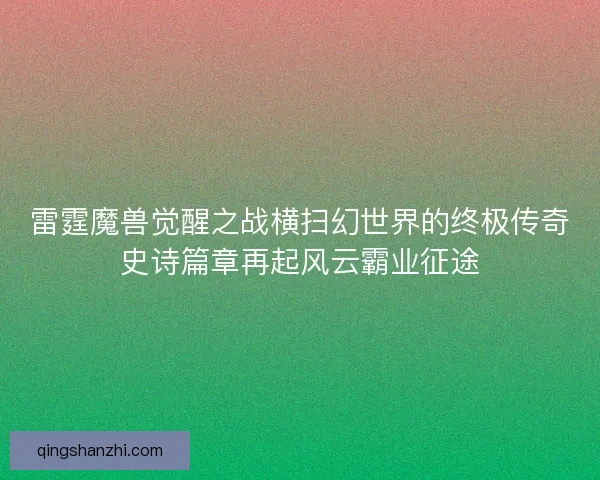 雷霆魔兽觉醒之战横扫幻世界的终极传奇史诗篇章再起风云霸业征途 雷霆魔兽觉醒之战横扫幻世界的终极传奇史诗篇章再起风云霸业征途