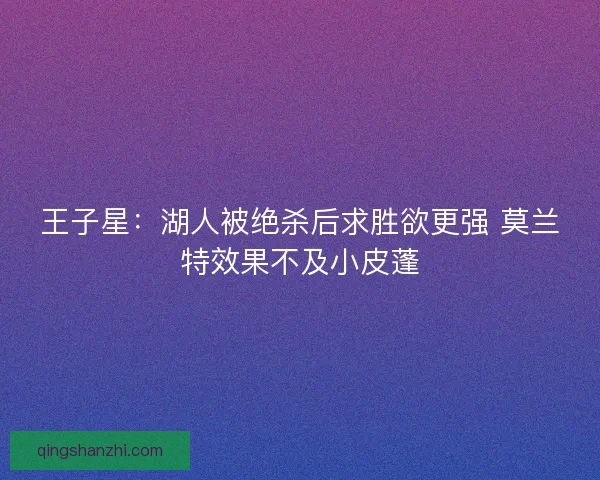 王子星:湖人被绝杀后求胜欲更强 莫兰特效果不及小皮蓬 王子星:湖人被绝杀后求胜欲更强 莫兰特效果不及小皮蓬