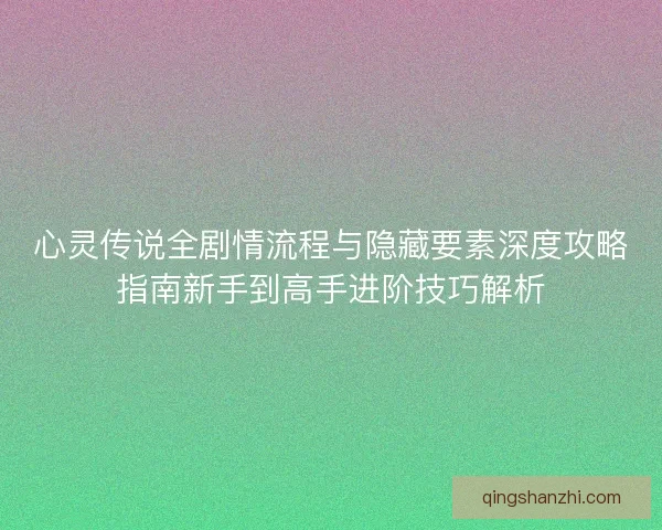 心灵传说全剧情流程与隐藏要素深度攻略指南新手到高手进阶技巧解析