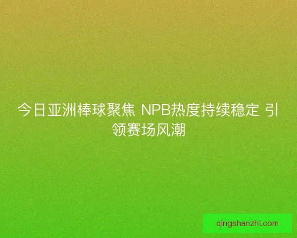 今日亚洲棒球聚焦 NPB热度持续稳定 引领赛场风潮