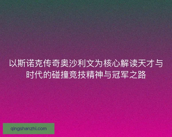 以斯诺克传奇奥沙利文为核心解读天才与时代的碰撞竞技精神与冠军之路 以斯诺克传奇奥沙利文为核心解读天才与时代的碰撞竞技精神与冠军之路